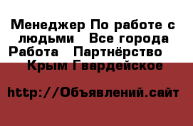 Менеджер По работе с людьми - Все города Работа » Партнёрство   . Крым,Гвардейское